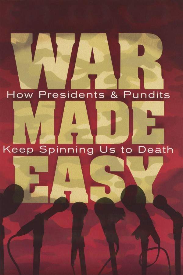 War Made Easy: How Presidents & Pundits Keep Spinning Us to Death